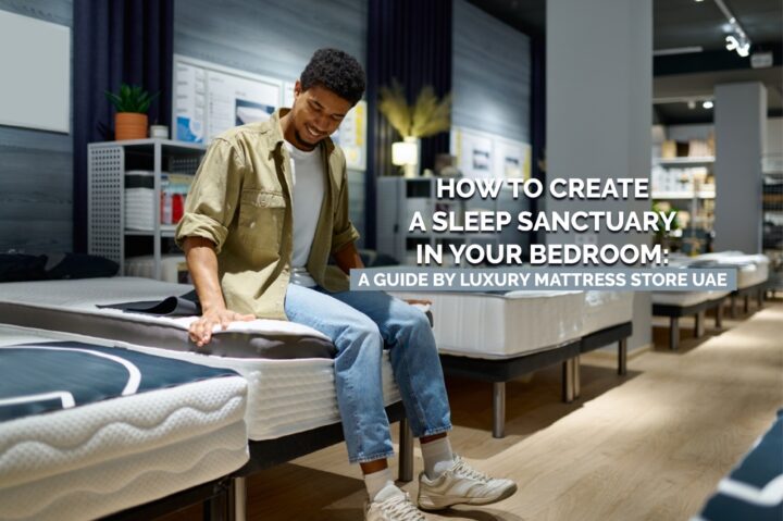 HOW TO CREATE A SLEEP SANCTUARY IN YOUR BEDROOM: A GUIDE BY LUXURY MATTRESS STORE UAE HOW TO CREATE A SLEEP SANCTUARY IN YOUR BEDROOM: A GUIDE BY LUXURY MATTRESS STORE UAE