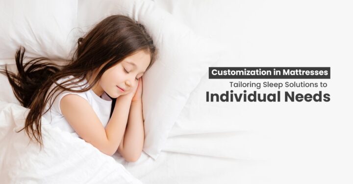 Customization in Mattresses: Tailoring Sleep Solutions to Individual Needs 